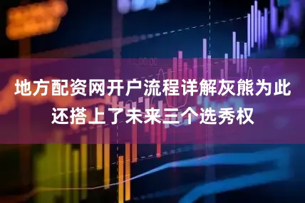 地方配资网开户流程详解灰熊为此还搭上了未来三个选秀权