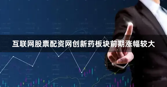 互联网股票配资网创新药板块前期涨幅较大
