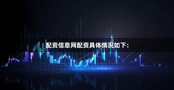 配资信息网配资具体情况如下：