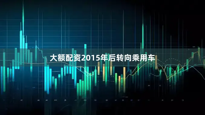 大额配资2015年后转向乘用车