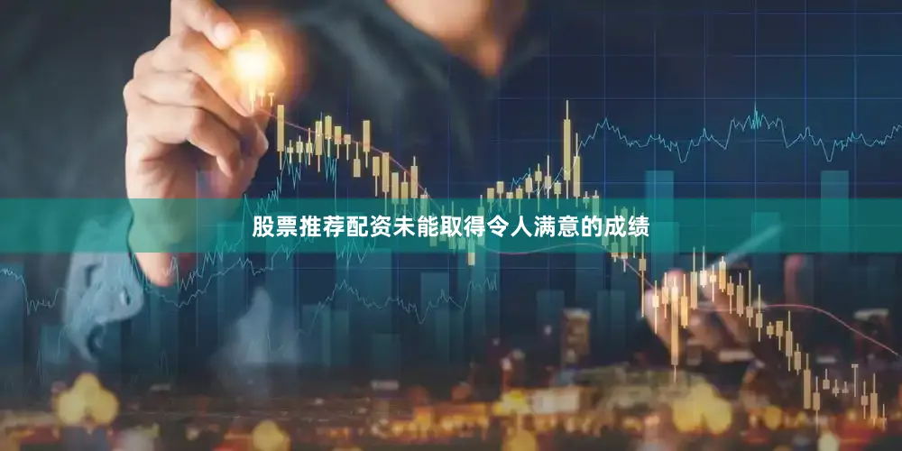 股票推荐配资未能取得令人满意的成绩