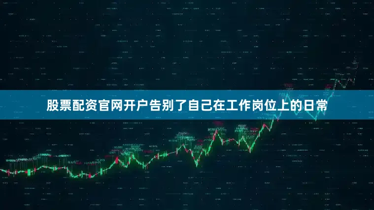 股票配资官网开户告别了自己在工作岗位上的日常