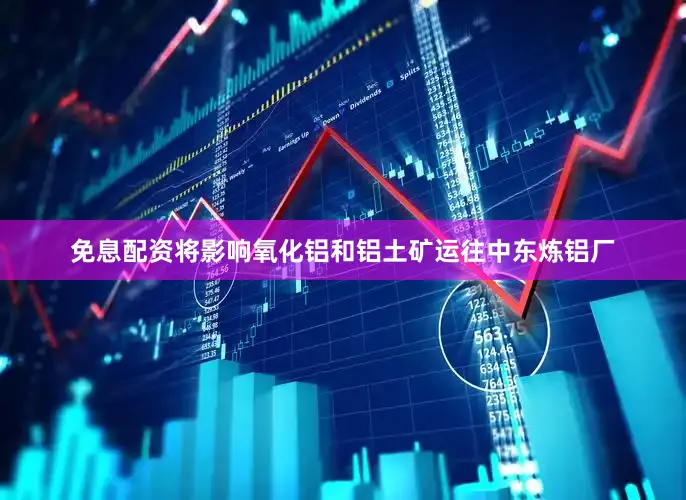 免息配资将影响氧化铝和铝土矿运往中东炼铝厂