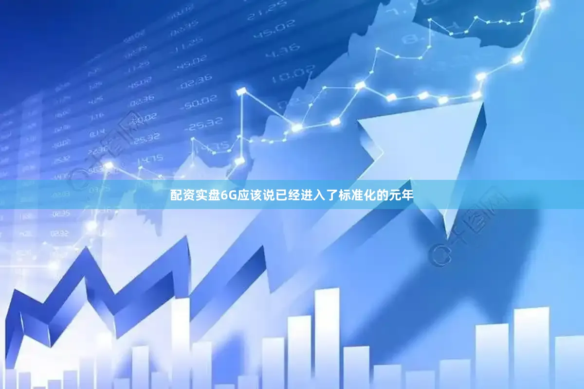 配资实盘6G应该说已经进入了标准化的元年