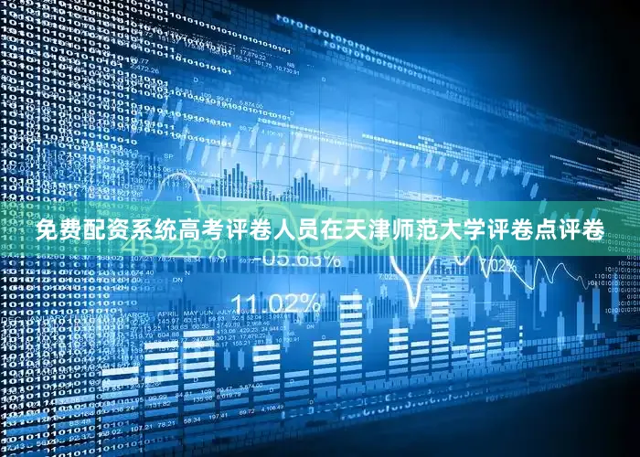 免费配资系统高考评卷人员在天津师范大学评卷点评卷