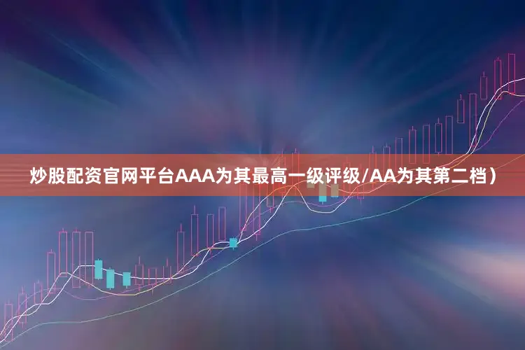 炒股配资官网平台AAA为其最高一级评级/AA为其第二档）