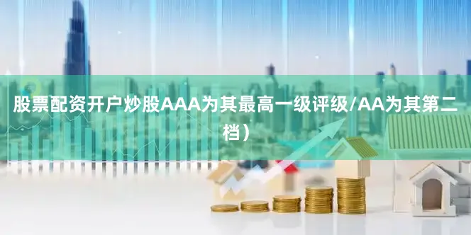 股票配资开户炒股AAA为其最高一级评级/AA为其第二档）