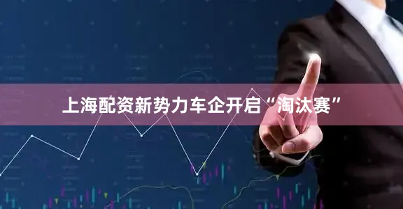上海配资　　新势力车企开启“淘汰赛”