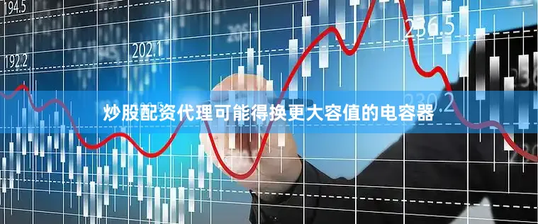 炒股配资代理可能得换更大容值的电容器