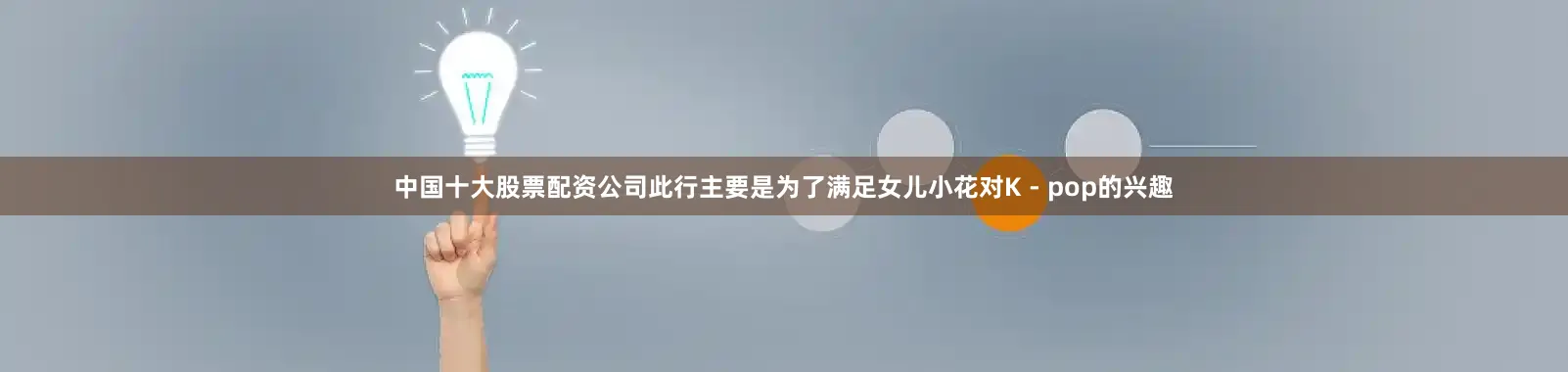中国十大股票配资公司此行主要是为了满足女儿小花对K - pop的兴趣