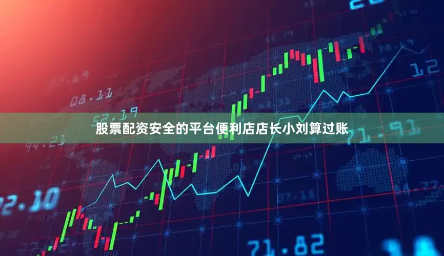 股票配资安全的平台便利店店长小刘算过账