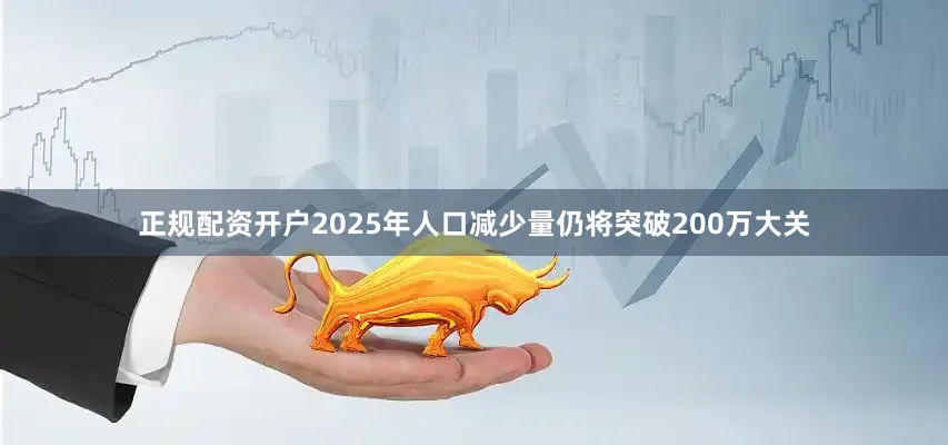 正规配资开户2025年人口减少量仍将突破200万大关