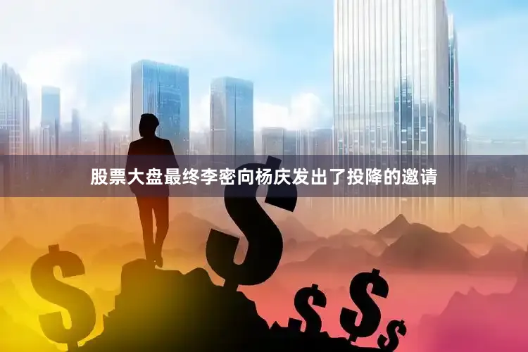 股票大盘最终李密向杨庆发出了投降的邀请