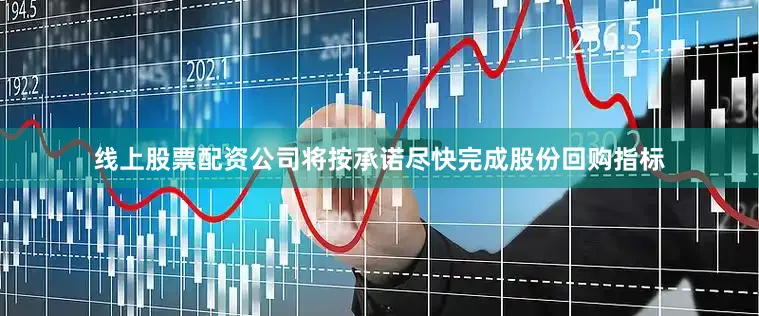 线上股票配资公司将按承诺尽快完成股份回购指标