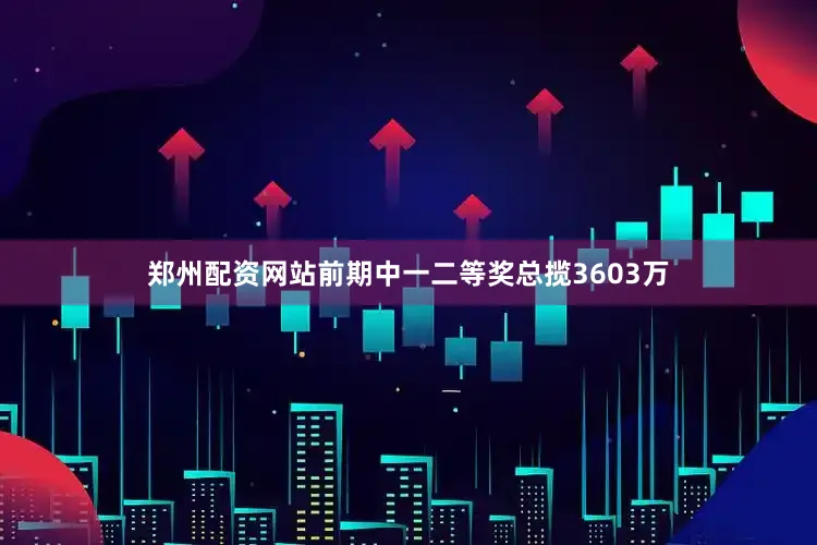 郑州配资网站前期中一二等奖总揽3603万