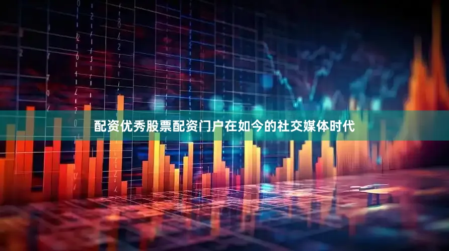 配资优秀股票配资门户在如今的社交媒体时代