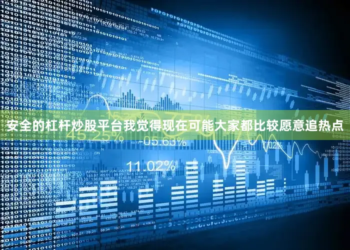 安全的杠杆炒股平台我觉得现在可能大家都比较愿意追热点