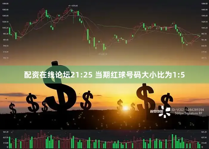 配资在线论坛　　21:25 当期红球号码大小比为1:5