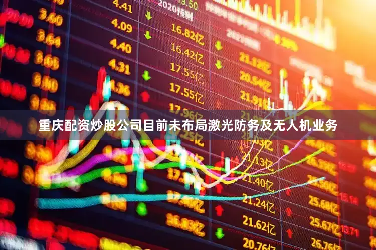 重庆配资炒股公司目前未布局激光防务及无人机业务