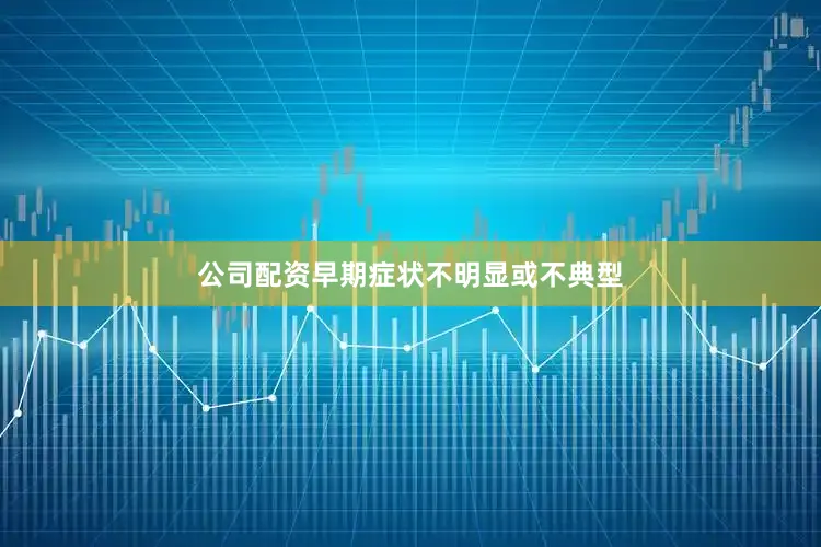 公司配资早期症状不明显或不典型