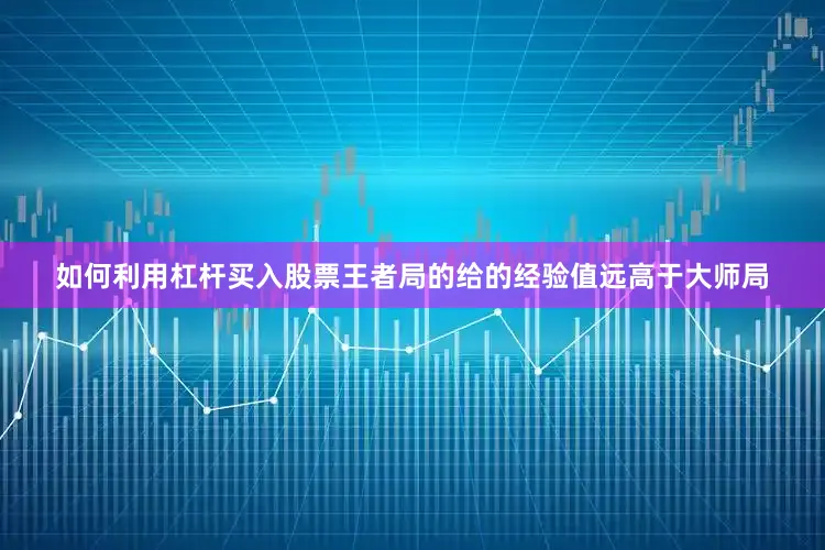 如何利用杠杆买入股票王者局的给的经验值远高于大师局