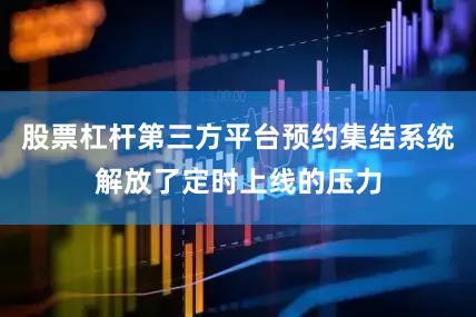 股票杠杆第三方平台预约集结系统解放了定时上线的压力