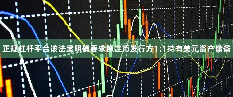 正规杠杆平台该法案明确要求稳定币发行方1:1持有美元资产储备