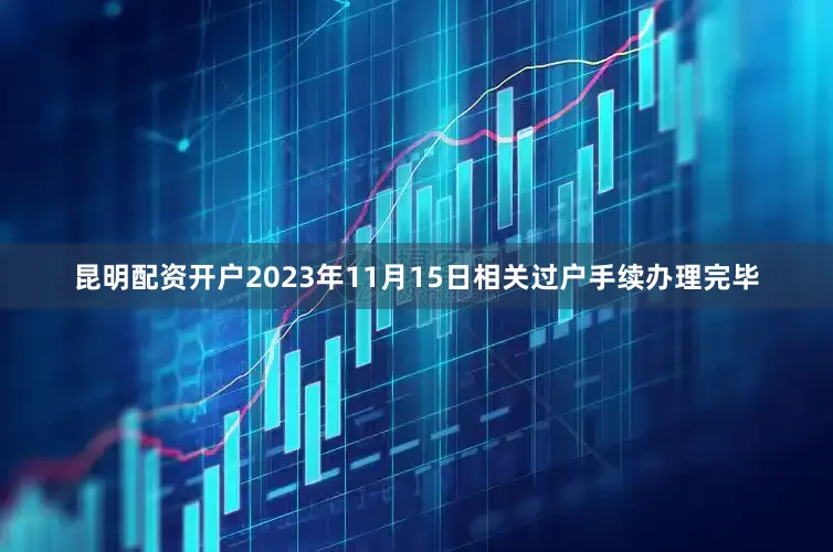 昆明配资开户2023年11月15日相关过户手续办理完毕