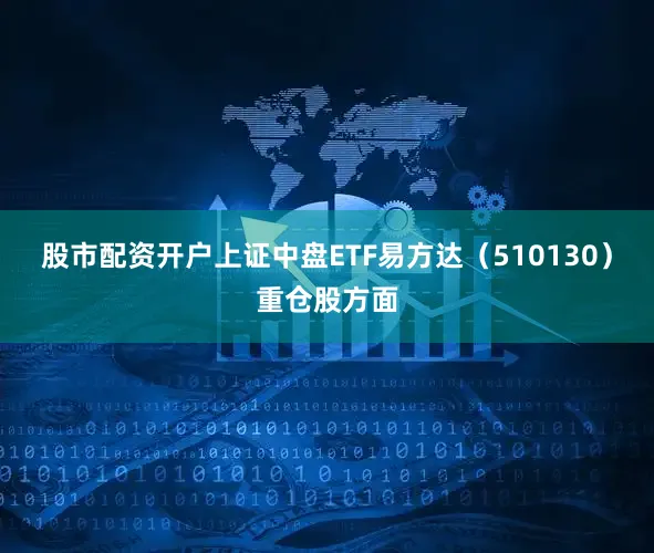 股市配资开户上证中盘ETF易方达（510130）重仓股方面