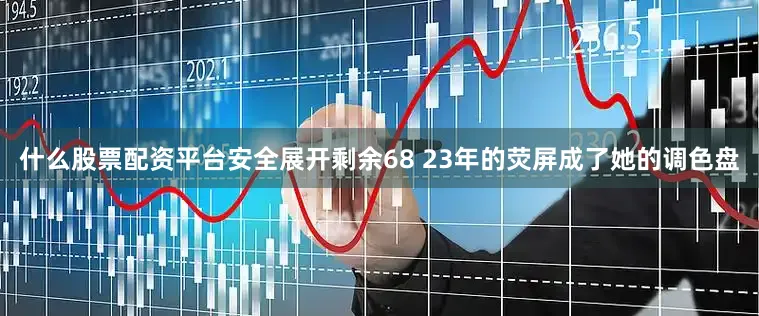什么股票配资平台安全展开剩余68 23年的荧屏成了她的调色盘