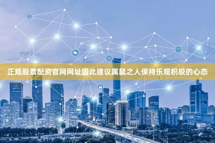 正规股票配资官网网址因此建议属鼠之人保持乐观积极的心态