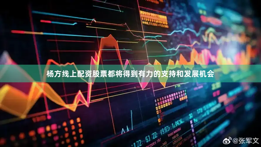 杨方线上配资股票都将得到有力的支持和发展机会