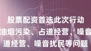 股票配资首选此次行动旨在解决油烟污染、占道经营、噪音扰民等问题