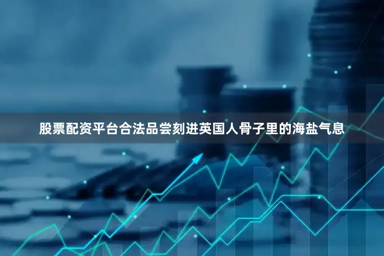 股票配资平台合法品尝刻进英国人骨子里的海盐气息