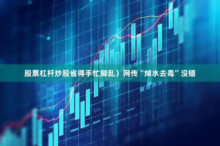 股票杠杆炒股省得手忙脚乱）网传“焯水去毒”没错