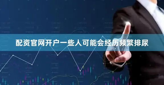 配资官网开户一些人可能会经历频繁排尿