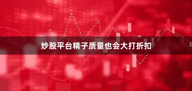 炒股平台精子质量也会大打折扣