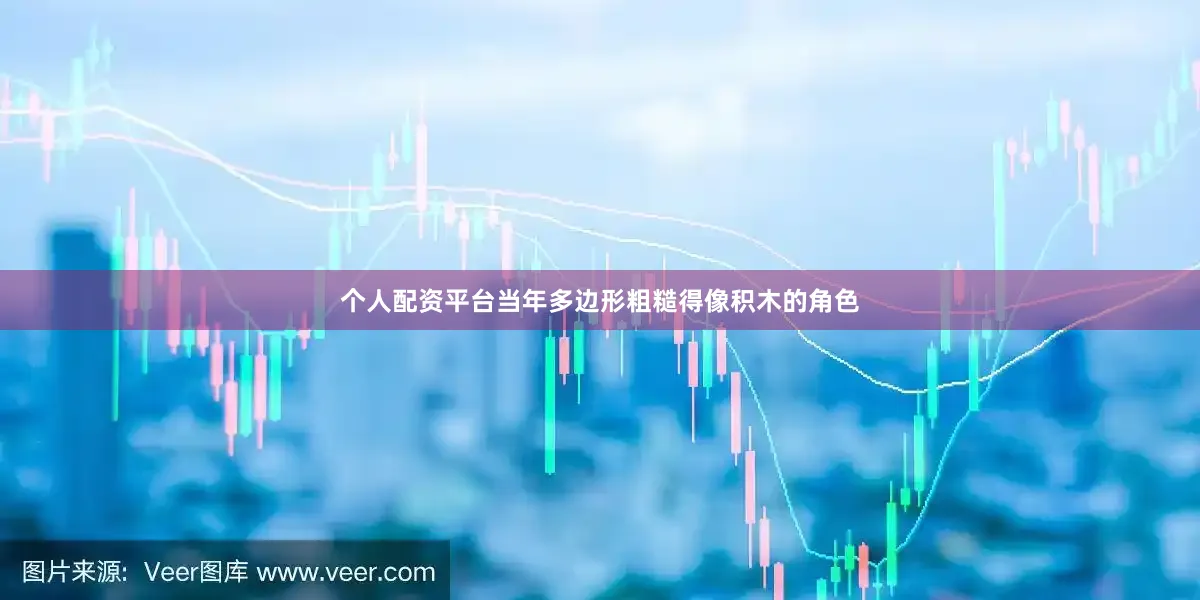 个人配资平台当年多边形粗糙得像积木的角色