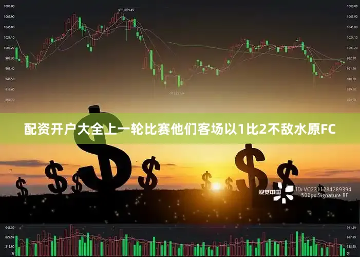 配资开户大全上一轮比赛他们客场以1比2不敌水原FC