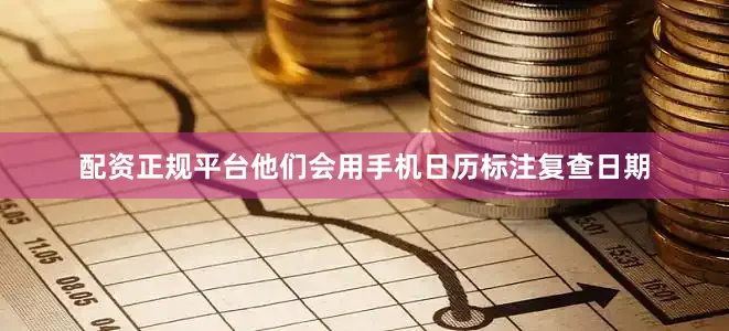 配资正规平台他们会用手机日历标注复查日期