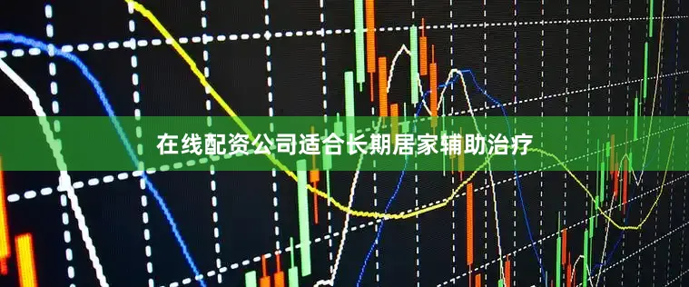 在线配资公司适合长期居家辅助治疗