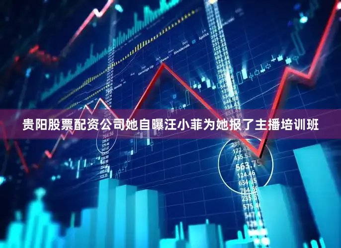 贵阳股票配资公司她自曝汪小菲为她报了主播培训班