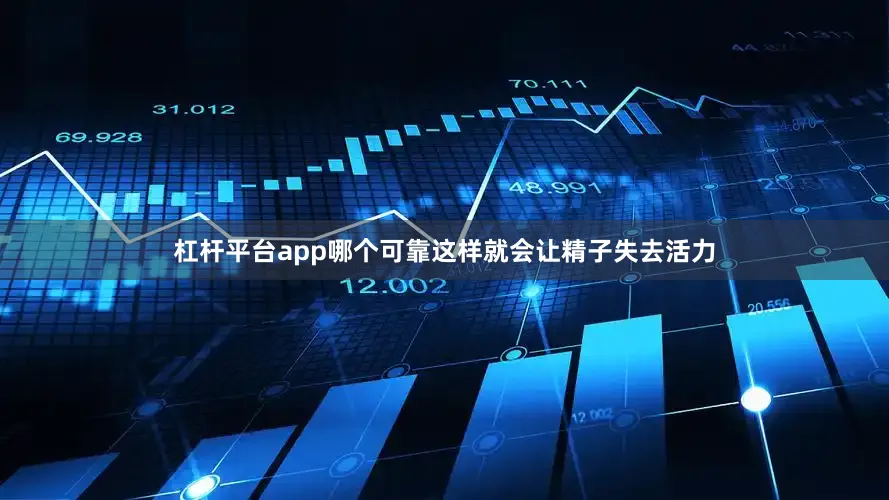杠杆平台app哪个可靠这样就会让精子失去活力