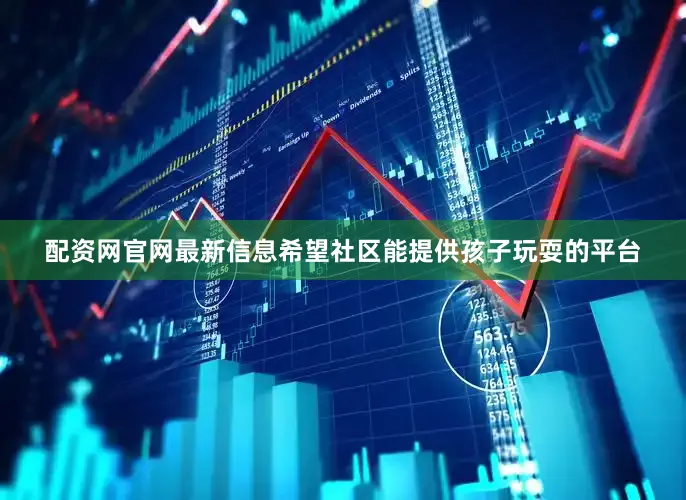 配资网官网最新信息希望社区能提供孩子玩耍的平台