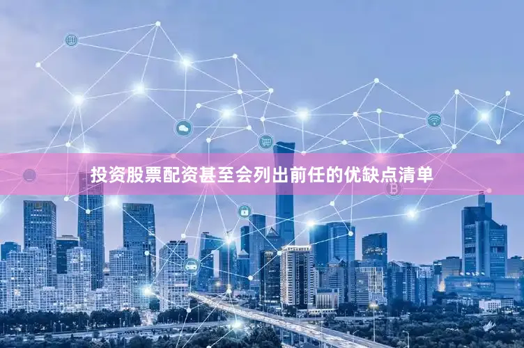 投资股票配资甚至会列出前任的优缺点清单