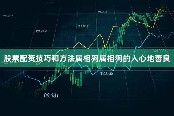股票配资技巧和方法属相狗属相狗的人心地善良