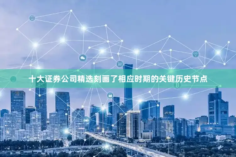 十大证券公司精选刻画了相应时期的关键历史节点