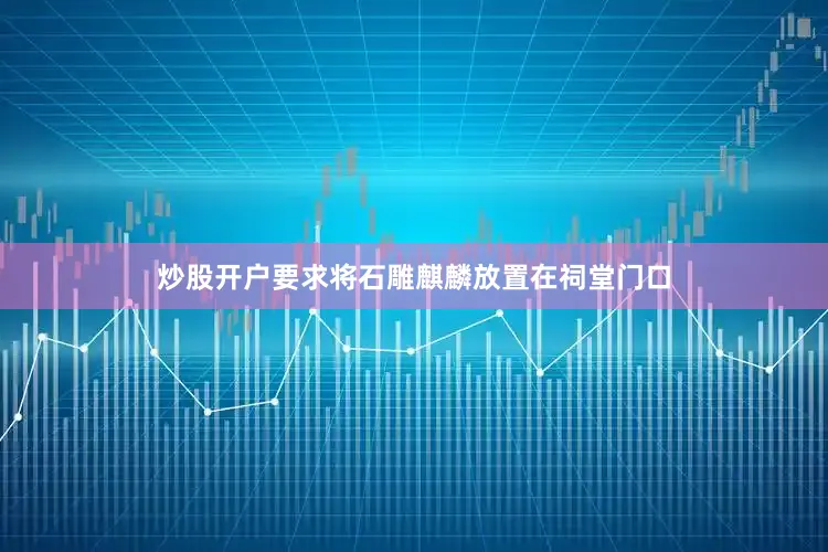 炒股开户要求将石雕麒麟放置在祠堂门口
