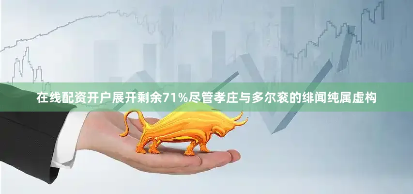 在线配资开户展开剩余71%尽管孝庄与多尔衮的绯闻纯属虚构