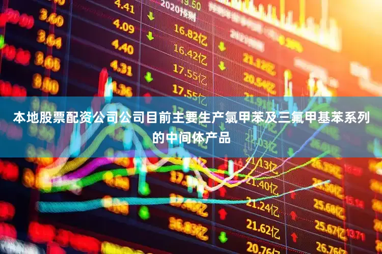 本地股票配资公司公司目前主要生产氯甲苯及三氟甲基苯系列的中间体产品